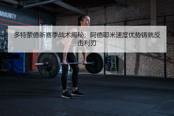 多特蒙德新赛季战术揭秘：阿德耶米速度优势铸就反击利刃